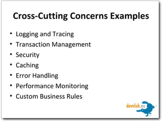Cross-Cutting Concerns Examples Logging and Tracing Transaction Management Security Caching Error Handling Performance Monitoring Custom Business Rules 