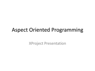 Aspect Oriented Programming

      XProject Presentation
 