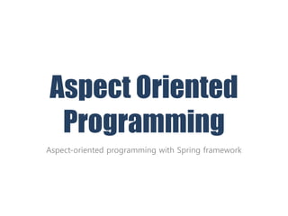 Aspect Oriented
Programming
Aspect-oriented programming with Spring framework
 