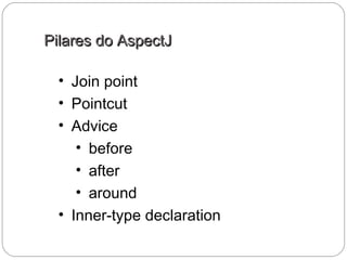 Pilares do AspectJPilares do AspectJ
• Join point
• Pointcut
• Advice
• before
• after
• around
• Inner-type declaration
 