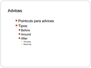 AdvicesAdvices
Pointcuts para advices
Tipos:
Before
Around
After
 Throwing
 Returning
 