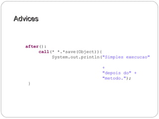 AdvicesAdvices
after():
call(* *.*save(Object)){
System.out.println("Simples execucao"
+
"depois do" +
"metodo.");
}
 