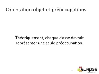 Orienta2on	
  objet	
  et	
  préoccupa2ons	
  




     Théoriquement,	
  chaque	
  classe	
  devrait	
  
     représenter	
  une	
  seule	
  préoccupa2on.	
  




                                            18
 