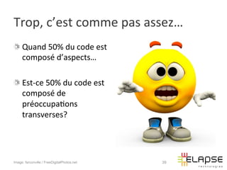 Trop,	
  c’est	
  comme	
  pas	
  assez…	
  
!   Quand	
  50%	
  du	
  code	
  est	
  
    composé	
  d’aspects…	
  
    	
  
!   Est-­‐ce	
  50%	
  du	
  code	
  est	
  
    composé	
  de	
  
    préoccupa2ons	
  
    transverses?	
  




Image: farconville / FreeDigitalPhotos.net     39
 