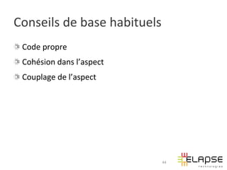 Conseils	
  de	
  base	
  habituels	
  
!   Code	
  propre	
  
!   Cohésion	
  dans	
  l’aspect	
  
!   Couplage	
  de	
  l’aspect	
  




                                       44
 