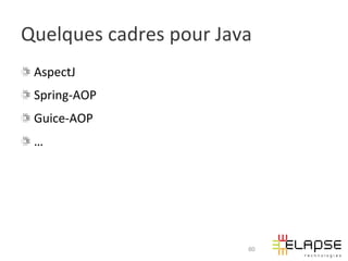 Quelques	
  cadres	
  pour	
  Java	
  
! AspectJ	
  
! Spring-­‐AOP	
  
! Guice-­‐AOP	
  
!   …	
  




                                    60
 