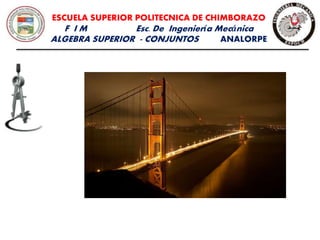 ESCUELA SUPERIOR POLITECNICA DE CHIMBORAZO
F I M Esc. De Ingeniería Mecánica
ALGEBRA SUPERIOR - CONJUNTOS ANALORPE
 