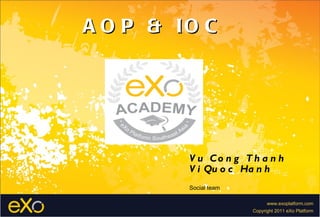 A O P & IO C




         V u Co n g T h a n h
         V i Qu o c Ha n h
         Social team

                             www.exoplatform.com
                       Copyright 2011 eXo Platform
 
