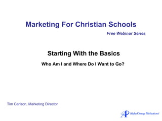 Marketing For Christian Schools Free Webinar Series Starting With the Basics Who Am I and Where Do I Want to Go?   Tim Carlson, Marketing Director 