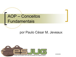 AOP – Conceitos
Fundamentais

     por Paulo César M. Jeveaux




                          24/09/2005
 