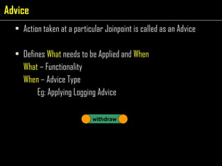 Action taken at a particular Joinpoint is called as an Advice Defines  What  needs to be Applied and  When What  – Functionality When  – Advice Type Eg: Applying Logging Advice withdraw Advice 
