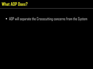 AOP will separate the Crosscutting concerns from the System What AOP Does? 