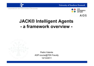 JACK® Intelligent Agents
- a framework overview -




           Pedro Valente
      AOP course@TEK Faculty
            12/12/2011
 
