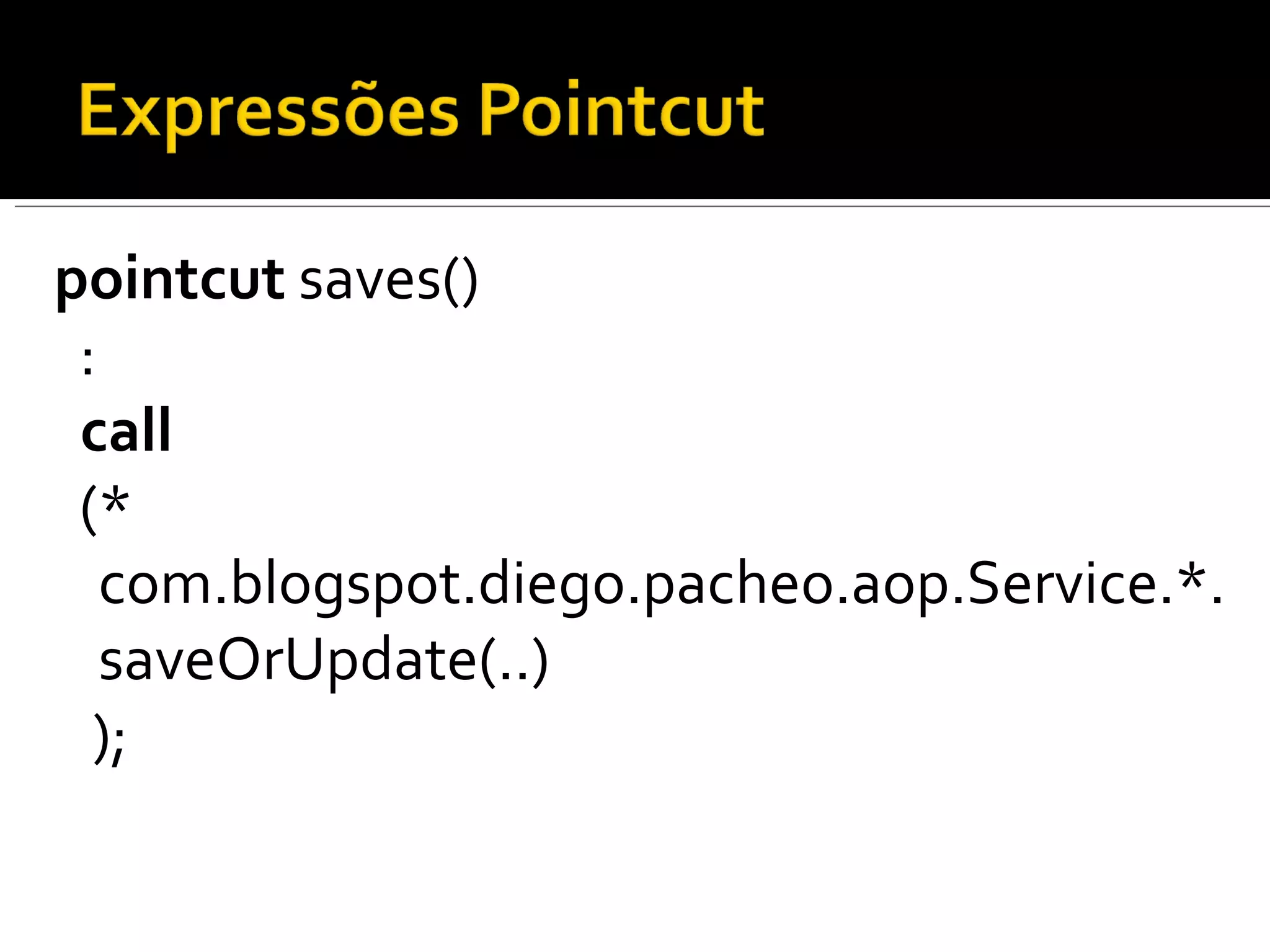 pointcut  saves() :  call   (* com.blogspot.diego.pacheo.aop.Service.*.saveOrUpdate(..) ); 