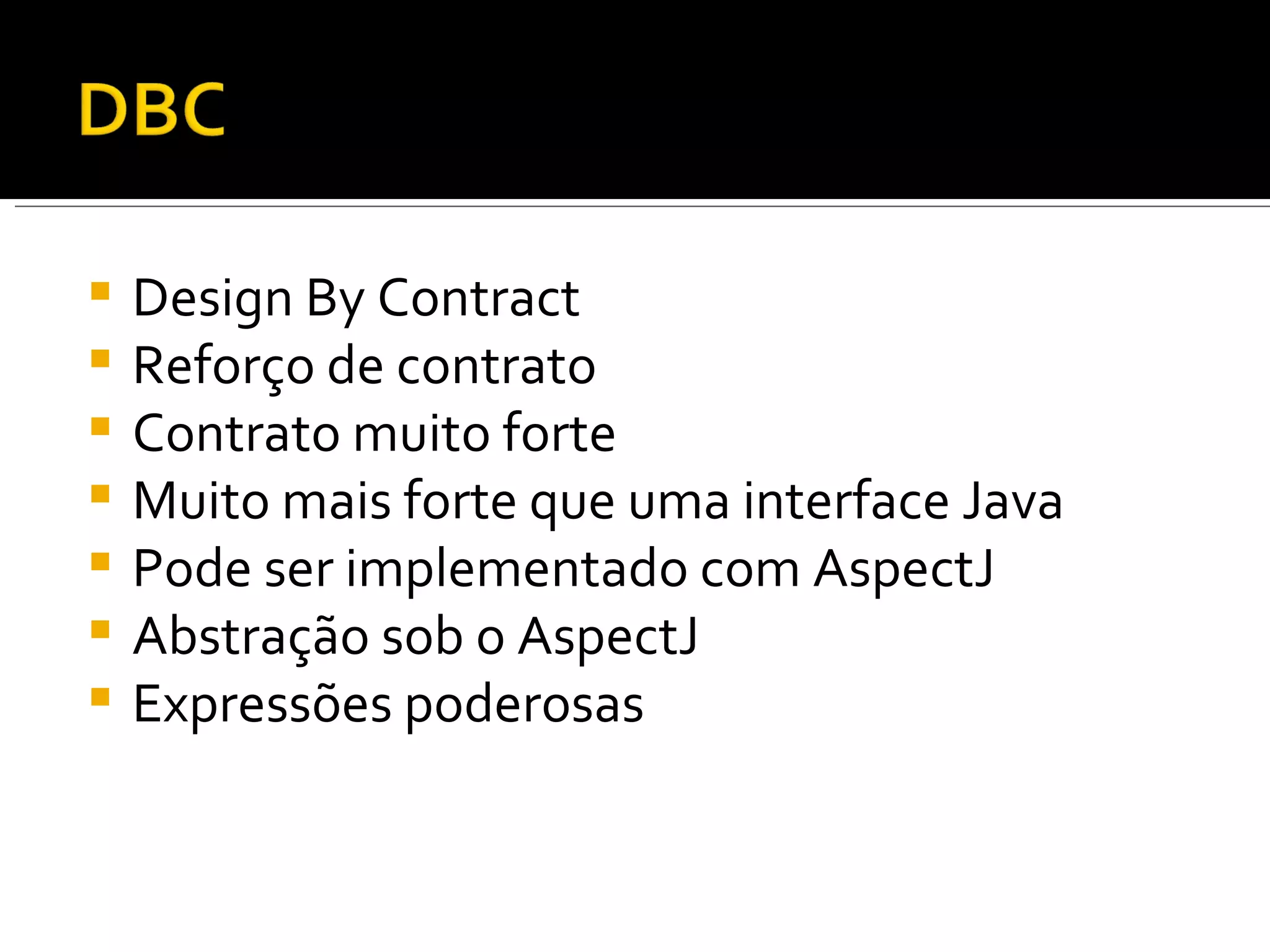 Design By Contract Reforço de contrato Contrato muito forte Muito mais forte que uma interface Java Pode ser implementado com AspectJ Abstração sob o AspectJ Expressões poderosas 