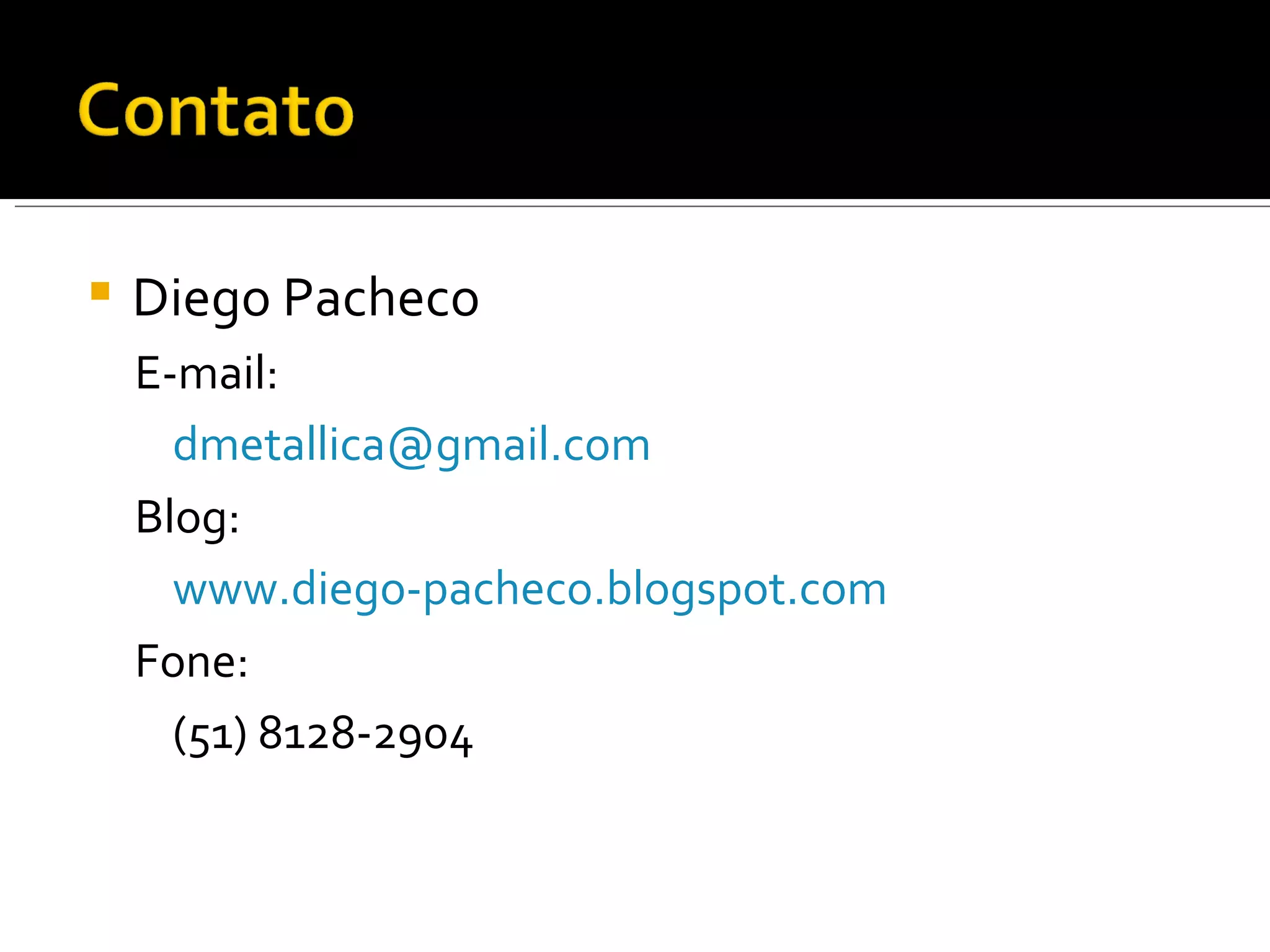 Diego Pacheco E-mail: [email_address] Blog: www.diego-pacheco.blogspot.com Fone: (51) 8128-2904 