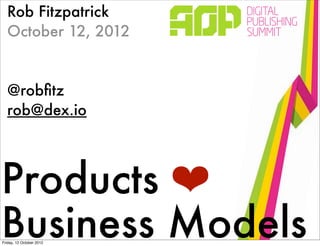 Rob Fitzpatrick
  October 12, 2012


  @robﬁtz
  rob@dex.io




Products ❤
Business Models
Friday, 12 October 2012
 