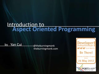Introduction to
    Aspect Oriented Programming

by Yan Cui   @theburningmonk
             theburningmonk.com
 