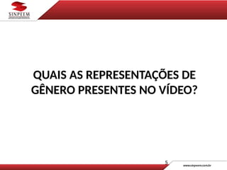 5
QUAIS AS REPRESENTAÇÕES DE
GÊNERO PRESENTES NO VÍDEO?
 