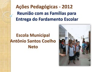 Ações Pedagógicas - 2012
   Reunião com as Famílias para
  Entrega do Fardamento Escolar


  Escola Municipal
Antônio Santos Coelho
        Neto
 
