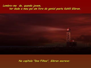 Lembro-me  de, quando jovem,
    ter dado a meu pai um livro do genial poeta Kahlil Gibran.




            No capítulo "Dos Filhos", Gibran escreve:  
 