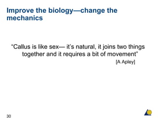 30
Improve the biology—change the
mechanics
“Callus is like sex— it’s natural, it joins two things
together and it requires a bit of movement”
[A Apley]
 