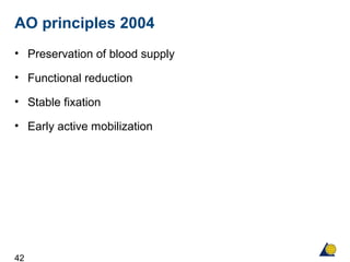 42
AO principles 2004
• Preservation of blood supply
• Functional reduction
• Stable fixation
• Early active mobilization
 