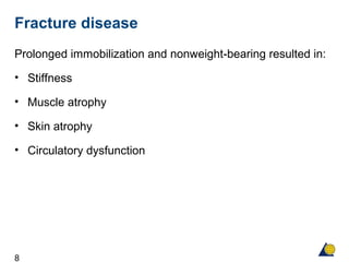 8
Fracture disease
Prolonged immobilization and nonweight-bearing resulted in:
• Stiffness
• Muscle atrophy
• Skin atrophy
• Circulatory dysfunction
 