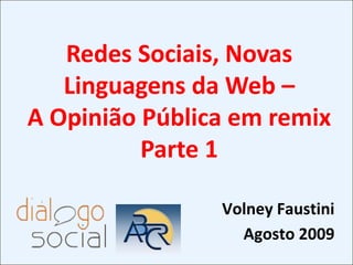 Redes Sociais, Novas Linguagens da Web –  A Opinião Pública em remix Parte 1 Volney Faustini Agosto 2009 