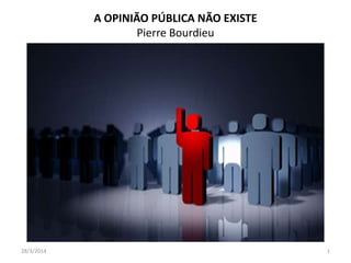 A OPINIÃO PÚBLICA NÃO EXISTE
Pierre Bourdieu
28/3/2014 1
 