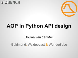 AOP in Python API design

         Douwe van der Meij

 Goldmund, Wyldebeast & Wunderliebe
 