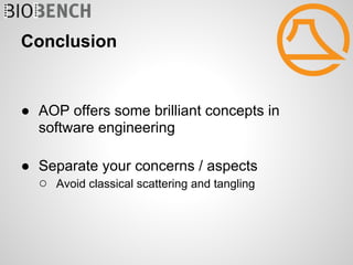 Conclusion


● AOP offers some brilliant concepts in
  software engineering

● Separate your concerns / aspects
  ○ Avoid classical scattering and tangling
 