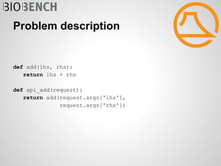 Problem description


def add(lhs, rhs):
   return lhs + rhs

def api_add(request):
   return add(request.args['lhs'],
              request.args['rhs'])
 
