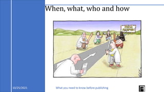 When, what, who and how
10/25/2021 What you need to know before publishing
 