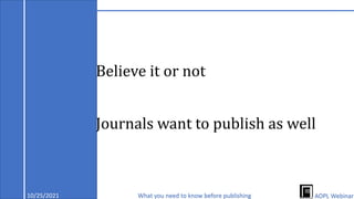 Believe it or not
Journals want to publish as well
10/25/2021 What you need to know before publishing AOPL Webinar
 