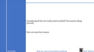 • Considering all this, do I really need to publish? You may be asking
yourself.
• Here are some few reasons
10/25/2021 What you need to know before publishing AOPL Webinar
 