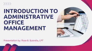 INTRODUCTION TO
ADMINISTRATIVE
OFFICE
MANAGEMENT
Presentation by: Rose B. Buendia, LPT
 