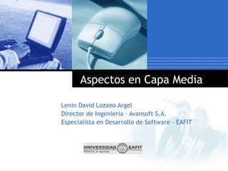 Aspectos en Capa Media

Lenin David Lozano Argel
Director de Ingenieria – Avansoft S.A.
Especialista en Desarrollo de Software – EAFIT
 