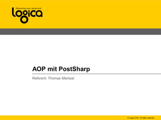 © Logica 2010. All rights reserved
AOP mit PostSharp
Referent: Thomas Mentzel
 