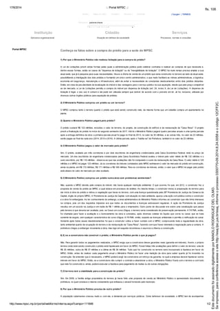 17/6/2014 ::. Portal MPSC .::
http://www.mpsc.mp.br/portal/webforms/interna.aspx?campo=111848 1/2
| Google+ | TERMOSHome | Mapa do Site | Contato | Intranet | Webmail
Pesquisar: palavra-chave
O que você procura?
Conheça os fatos sobre a compra do prédio para a sede do MPSC
1) Por que o Ministério Público não realizou licitação para a compra do prédio?
A Lei de Licitações prevê várias formas pelas quais a administração pública pode celebrar contratos e realizar as compras de que necessita e,
dentre essas formas, estão os casos de "dispensa de licitação" ou de "inexigibilidade de licitação". O MPSC há muito tempo precisa ampliar a sua
atual sede, que já é pequena para suas necessidades. Houve a oferta de venda de um prédio que seria construído no terreno ao lado da atual sede,
possibilitando a interligação dos dois prédios e formando um único centro administrativo, o que muito facilitará as rotinas administrativas, a logística,
economia em segurança, manutenção e infraestrutura, além de evitar a necessidade de constantes deslocamentos entre dois prédios distantes.
Então, em vista da peculiaridade da localização do imóvel e das vantagens para o serviço público na sua aquisição, desde que pelo preço compatível
ao de mercado, a Lei de Licitações permitiu a compra do imóvel por dispensa de licitação (art. 24, inciso X, da Lei de Licitações). A dispensa de
licitação é legal, o seu uso é comum e ela pode ser utilizada sempre que estiver de acordo com o previsto em lei. Já foi, inclusive, utilizada por
diversos outros órgãos públicos para aquisição de prédios.
2) O Ministério Público comprou um prédio ou um terreno?
O MPSC comprou tanto o terreno quanto o prédio que está sendo construído nele, da mesma forma que um cidadão compra um apartamento na
planta.
3) Quanto o Ministério Público pagará pelo prédio?
O prédio custará R$ 123 milhões, incluídos o valor do terreno, do projeto, da construção do edifício e da restauração da "Casa Rosa''. O projeto
prevê a finalização do prédio no início do segundo semestre de 2017. Até lá o Ministério Público pagará quatro parcelas anuais e uma quinta parcela
após a entrega definitiva da obra: a primeira parcela anual foi paga no final de 2013, no valor de 30 milhões, e as outras três, no valor de 23 milhões,
serão pagas ao final de cada ano (2014, 2015 e 2016). A última parcela, após o "habite-se" da Prefeitura, também é no valor de 23 milhões.
4) O Ministério Público pagou o valor de mercado pelo prédio?
Sim. O prédio, avaliado por três corretores e por dois escritórios de engenharia credenciados pela Caixa Econômica Federal, está no preço de
mercado. Um dos escritórios de engenharia credenciados pela Caixa Econômica Federal avaliou o imóvel pelo valor médio de R$ 132 milhões e o
outro escritório, por R$ 118 milhões - observa-se que nas avaliações não foi computado o custo da restauração da Casa Rosa. O valor médio é 125
milhões e o MPSC irá pagar 123 milhões. Já os corretores de imóveis contatados pelo MPSC estimaram o valor de mercado do prédio em construção,
ainda na planta, em R$ 172 milhões, R$ 171 milhões e R$ 168 milhões. Para os corretores de imóveis, então, o valor que o MPSC irá pagar pelo prédio
está abaixo do valor de mercado por eles avaliado.
5) O Ministério Público comprou um prédio numa área com problemas ambientais?
Não, quando o MPSC decidiu pela compra do imóvel, não havia qualquer restrição ambiental. O que ocorreu foi que, em 2012, o construtor fez a
proposta de venda do prédio ao MPSC, a qual estava em processo de análise. Ao mesmo tempo, o construtor iniciou a preparação do terreno para
dar início à obra do prédio e retirou a vegetação que havia no terreno, com uma licença questionada pela 28ª Promotoria de Justiça da Comarca da
Capital, órgão do próprio MPSC. A Promotoria de Justiça da Capital, com atuação no meio ambiente, ajuizou uma ação civil pública contra o construtor
e a obra foi embargada. Ao ter conhecimento do embargo, a área administrativa do Ministério Público informou ao construtor que não tinha interesse
na compra, pois um dos requisitos impostos era que todos os documentos e licenças estivessem regulares. A ação da Promotoria de Justiça
resultou em um acordo na Justiça e em multa de R$ 1 milhão para o empresário. Outro ponto de discussão era sobre uma canalização que passa
pelo terreno e que deveria ser avaliada, pois, se fosse um curso d'água, o terreno seria considerado de preservação permanente. A FATMA, então,
foi chamada para fazer a avaliação e o licenciamento da obra e constatou, após diversas coletas do líquido que corria no canal, que se trata
somente de esgoto, sem qualquer característica de curso d'água. A FATMA, então, expediu as licenças ambientais e permitiu a retificação do canal.
Somente após todos esses desdobramentos foi que o construtor voltou a fazer contato com o MPSC, comprovando toda a regularidade da obra,
tanto ambiental quanto da ocupação do terreno e da restauração da "Casa Rosa", fazendo com que fosse retomada a negociação para a compra. A
prefeitura chegou a embargar novamente a obra, mas logo em seguida reconheceu o equívoco e liberou a construção.
6) E, se a construtora não construir o prédio, o Ministério Público perde o que já pagou?
Não. Para garantir todos os pagamentos realizados, o MPSC exigiu que a construtora desse garantias reais (garantia em imóveis). Assim, o próprio
terreno onde está sendo construído o prédio está hipotecado em favor do MPSC. Foram feitas três avaliações para definir o valor do terreno: uma de
R$ 35 milhões, outra de R$ 37 milhões e a última de R$ 38 milhões. Tudo que for construído no terreno será incorporado à hipoteca em favor do
MPSC. Então, antes de realizar cada pagamento anual o Ministério Público irá fazer uma medição da obra para saber quanto já foi investido na
construção. Se entender que é necessário, o MPSC poderá exigir da construtora um reforço da garantia, no qual a empresa deverá hipotecar outros
imóveis em favor do MPSC. Então, se a construtora não cumprir o contrato e abandonar a obra, o Ministério Público ficará com o terreno e com tudo
que nele foi construído e, ainda, poderá executar a hipoteca para pagamento de multas ou de outras obrigações.
7) O terreno tem a viabilidade para a construção do prédio?
Sim. Em 2009, a família antiga proprietária do terreno já havia feito uma proposta de venda ao Ministério Público e apresentado documento da
prefeitura, no qual constava o mesmo zoneamento que embasou o alvará fornecido pelo município.
8) Por que o Ministério Público precisa de outro prédio?
A população catarinense cresceu muito e, com ela, a demanda por serviços públicos. Como defensor da sociedade, o MPSC tem de acompanhar
Portal MPSC
Estrutura organizacional Atuação em defesa da sociedade Processos, normas e consultas
Instituição Cidadão Serviços
Seimpresso,paraconferênciaacesseositehttp://esaj.tjsc.jus.br/esaj,informeoprocesso0300770-09.2014.8.24.0058eocódigo12CFF2C.
EstedocumentofoiassinadodigitalmenteporMANOLORODRIGUEZDELOLMO.
fls. 108
 