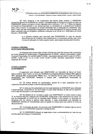 COORDENADORIA DE OPERAÇOES ADMINISTRATIVAS/GERÊNCIA DE CONTRATOS
Processo n 2013f023826IFERMP - Dispensa da Licitação n. 005l20131FERMP - ContraIo n 005/2013/FERMP
!i2°. Para assegurar o fiel cumprimento dos termos deste contrato, o VENDEDOR
apresentará garantia na modalidade de "caução", consubstanciada em hipoteca de imóveis em favor do
COMPRADOR, sendo a primeira o terreno registrado sob a matrícula n. 477, no 1° Ofício de Registro
de Imóveis de Florianópolis/SC e nas demais parcelas, se necessário for, o acréscimo de hipotecas
sobre outros imóveis, ou reavaliação do terreno hipotecado com a construção em andamento, para
cobrir o valor total das antecipações do pagamento, que será desconstituida ao final do contrato, caso
sejam cumpridas todas as obrigações, atendendo o disposto no art. 62 da Lei n. 4320/1964 e art. 38 do
Decreto n. 93.872/1986.
a) A garantia prestada será executada pelo COMPRADOR no caso de rescisão
determinada por ato unilateral, para ressarcimento e indenizações devidas, bem como
no caso de aplicação de multas, quando couber, após regular processo administrativo.
CLÁUSULA TERCEIRA
DA DOTACÃO ORCAMENTÁRIA
As despesas decorrentes deste contrato correrão por conta dos recursos dos orçamentos
do Fundo Especial de Modernização e Reaparelhamento do MPSC, Unidade Orçamentária: 04093,
Funcional Programática: 03.122.0910.0889.P.012494 - Aquisição/construção edifício sede do MPSC-
FERMP, Fontes 0.1.00, 0.1.10, 0.2.69, 0.2.84, 0.6.69 e 0.6.84, Elemento orçamentário 4.4.90.61
(Aquisição de imóveis).
CLÁUSULA QUARTA
DO PAGAMENTO
o pagamento será efetuado pela COMPRADOR, por intermédio do Banco do Brasil,
Agência 3582-3, Setor Público, em favor do VENDEDOR na Caixa Econômica Federal (104), agência
1877, operação 003, conta-corrente 1850-0, até o 10" (décimo) dia útil, após o acene dos recibos
apresentados pelo VENDEDOR, atestados e visados pelo representante credenciado do
COMPRADOR.
!i1°. Os recibos deverão ser apresentados, quando for o caso, atualizados com os
respectivos cálculos de correção, conforme Cláusula Sétima.
!i2°. O recibo que for apresentado com erro será deVOlvidOao VENDEDOR para retificação
e reapresentação, acrescendo-se, ao prazo fixado no caput desta cláUSUla, os dias que se passarem
entre a data da devolução e a da reapresentação;
!i3°. Na hipótese de ser recusado o aceite, pelo COMPRADOR, no recibo relativo à etapa
"E" da Cláusula Segunda, entregue pelo VENDEDOR, configurando o não recebimento do imóvel. em
face da inadequação do imóvel com as cláusulas deste contrato e seus anexos, ou execução em
desacordo com os crnérios e padrões neles definidos, o recibo apresentado será devolvido ao
VENDEDOR, devendo ser reapresentadO após os ajustes no imóvel, para nova vistoria na forma da
cláusula décima;
!i4°. A devolução do recibo não aprovado pelo COMPRADOR em hipótese alguma servirá
de pretexto para que o VENDEDOR suspenda a entrega do bem;
!i5°. O COMPRADOR efetuará os pagamentos única e exclusivamente por meio de sua
Coordenadoria de Finanças e Contabilidade.
COA0
, ,
"
I
I.,.,
L/ /' .'
i /..-'
, r
I I
Seimpresso,paraconferênciaacesseositehttp://esaj.tjsc.jus.br/esaj,informeoprocesso0300770-09.2014.8.24.0058eocódigo12CFF28.
EstedocumentofoiassinadodigitalmenteporMANOLORODRIGUEZDELOLMO.Protocoladoem08/07/2014às16:37:18.
fls. 58
 