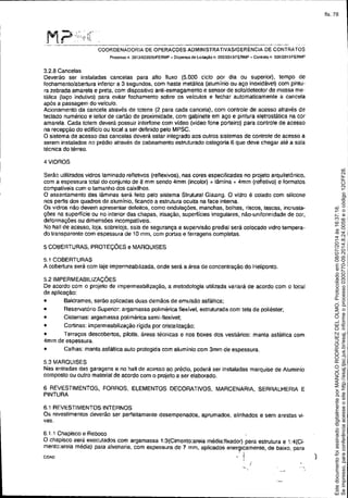 COA0
~---------------_.~.__ ._.._--.----------------------
COORDENADORIA DE OPERAÇOES ADMINISTRATIVASIGERÉNCIA DE CONTRATOS
Ptoccsso n. 20131023BW/FERMP - Dispensa de Licitação n. 00512013fFERMP - Contrato n 00612013/FERMP
3.2.8 Cancelas
Deverão ser instaladas cancelas para ailo fluxo (5.000 ciclo por dia ou superior). tempo de
fechamento/abertura inferior a 3 segundos, com haste metálica (alumínio ou aço inoxidável) com pintu-
ra zebrada amarela e preta, com dispositivo anti.esmagamento e sensor de solo/detector de massa me-
tálica (laço indutivo) para evitar fechamento sobre os veículos e fechar automaticamente a cancela
apõs a passagem do veiculo.
Acionamento da cancela através de totens (2 para cada cancela), com controle de acesso através de
teclado numérico e leitor de cartão de proximidade, com gabinete em aço e pintura eletrostática na cor
amarela. Cada totem deverá possuir interfone com vídeo (vídeo fone porteiro) para controle de acesso
na recepção do edifício ou local a ser definido pelo MPSC.
O sistema de acesso das cancelas deverá estar integrado aos outros sistemas de controle de acesso a
serem instalados no prédio através de cabeamento estruturado categoria 6 que deve chegar até a sala
técnica do térreo.
4 VIDROS
Serão utilizados vidros laminado reflebvos (reflexivOS), nas cores especificadas no projeto arquitetõnico,
com a espessura total do conjunto de 8 mm sendo 4mm (incolor) + lâmina + 4mm (refletivo) e formatos
compatíveis com o tamanho dos caixilhos.
O assentamento das lâminas será ferto pelo sistema Strutural Glazing. O vidro é colado com silicone
nos perfis dos quadros de aluminio, ficandO a estrutura oculta na face interna.
Os vidros não devem apresentar defeitos, como ondulações, manchas, bolhas, riscos, lascas, incrusta.
ções na superficie ou no interior das chapas, irisação, superfícies irregulares, não-uniformidade de cor,
deformações ou dimensões incompatíveis.
No hall de acesso, loja, sobreloja, sala de segurança e supervisão predial será colocado vidro tempera-
do transparente com espessura de 10 mm, com portas e ferragens completas.
5 COBERTURAS, PROTEÇÕES e MARQUISES
5.1 COBERTURAS
A cobertura será com laje impermeabilizada. onde será a área de concentração do Heliponto.
5.2 IMPERMEABILIZAÇÕES
De acordo com o projeto de impermeabilização, a metodologia utilizada variará de acordo com o local
de aplicação:
• Baldrames, seráo aplicadas duas demãos de emulsão asfáltica;
• Reservatório Superior: argamassa polimérica f1exivel, estruturada com tela de poliéster;
• Cisternas: argamassa polimérica semi-flexível;
• Cortinas: impermeabilização rígida por cristalização;
• Terraços descobertos, pilotis, áreas técnicas e nos boxes dos vestiários: manta asfáltica com
4mm de espessura.
• Calhas: manta asfáilica auto protegida com alumínio com 3mm de espessura.
5.3 MARQUISES
Nas entradas das garagens e no hall de acesso ao prédio, poderá ser instaladas marquise de Aluminio
composto ou outro material de acordo com o projeto a ser elaborado.
6 REVESTIMENTOS, FORROS, ELEMENTOS DECORATIVOS, MARCENARIA, SERRALHERIA E
PINTURA
6.1 REVESTIMENTOS INTERNOS
Os revestimentos deverão ser perfeitamente desempenados, aprumados, alinhados e sem arestas vi-
vas.
6,t, 1 Chapisco e Reboco
O chapisco ser~ .executados com argamassa 1:3(Cimento:areia média:fixador) para estrutura e 1:4(Ci-
mento:are,a méd,a) para alvenana, com espessura de 7 mm, aplicados energicamente, de Daixo, para
, I
I
/
)
Seimpresso,paraconferênciaacesseositehttp://esaj.tjsc.jus.br/esaj,informeoprocesso0300770-09.2014.8.24.0058eocódigo12CFF28.
EstedocumentofoiassinadodigitalmenteporMANOLORODRIGUEZDELOLMO.Protocoladoem08/07/2014às16:37:18.
fls. 78
 