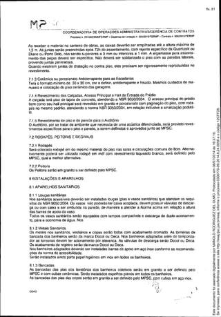 . I
.' ,
..----- .• -- COÕRDENADORIA DE OPERACOES ADMINISTRATIVAS/GERÊNCIA OE CONTRATOS
Processo n. 2013!023B26,1FERMP _ Qi.sperlsade liCitação n OOS1201JIFERMP - Contrato n 006l2013!FERMP
Ao receber o material no canteiro de obras, as caixas deverão ser empilhadas até a altura máxima de
t ,5 m. As juntas serão preenchidas após 72h do assentamento, com rejunte especifico da Quartizoltt ou
Eliane ou Porto Belo, não sendo superiores a 3 mm ou inferiores a t mm. A argamassa para assenta-
mento das peças deverá ser específica. Não deverá ser solidarizado o piso com as paredes laterais.
prevendo juntas perimetrais.
Quando existirem juntas de dilatação no contra piso, elas precisam ser rigorosamente reproduzidas no
revestimento,
7.1.3 Cerâmica ou porce/anato Anliderrapante para as Escadarias
Terá o formato mínimo de 30 x 30 em. cor a definir. antiderrapante e frisado. Mesmos cuidados de ma-
nuseio e colocação do piso cerãmico das garagens.
7.t.4 Revestimento das Calçadas, Acesso Principal e Ha/l de Entrada do Prédio
A calçada terá piso de lajota de concreto, atendendo a NBR 9050/2004. O acesso principal do prédio
bem como seu ha/l principal será revestido em granito e porce/anato com paginação do piso, com roda-
pés no mesmo padrão. atendendo a norma NBR 9050/2004. em relação inclusive a sinalização podotá-
til.
7.1.5 Revestimento de piso e de parede para o Auditório
O Auditório, por se tratar de ambiente que necessita de uma acústica diferenciada, será previsto reves-
timentos específicos para o piso e parede, a serem definidos e aprovados junto ao MPSC.
7,2 RODAPÉS, PEITORIS E DEGRAUS
7.2. t Rodapés
Será colocado rodapé em do mesmo material do piso nas salas e circulações comuns de Bem. Alterna-
tivamente poderá ser utilizado rodapé em mdf com revestimento laqueado branco, será definido pelo
MPSC, qual a melhor alternativa.
7.2.2 Peitoris
Os Peitoris serão em granito a ser definido pelo MPSC,
BINSTALAÇÔES E APARELHOS
8.1 APARELHOS SANITÁRIOS
8.1.1 Louças sanitárias
Nos sanitârios acessíveis deverão ser Instaladas louças (pias e vasos sanitários) que atendam os requi-
sitos da NBR 9050:2004. Os vasos não poderão ter caixa acoplada. devem possuir válvulas de descar-
ga ou com caixa a ser embutida na parede, de maneira a atender a Norma acima em relação a altura
das barras de apoio do vaso.
Todos os vasos sanitários serâo equipados com tampos compatíveis e descarga de duplo acionamen-
to, para a economia de água. Nos
8.t.2 Melais Sanitários
Os metais nos sanitários, vestiários e copas serão todos com acabamento cromado. As torneiras de
bancada dos banheiros serão da marca Docol ou Deca. Nos banheiros adaptados além de temporiza-
dor as torneiras devem ter acionamento por alavanca. As válvulas de descarga serão Docol ou Deca.
Os acabamento de registro serão da marca Docol ou Deca.
Nos banheiros adaptados deverão ser instaladas barras de apoio em aço inox conforme as recomenda.
ções da norma de acessibilidade.
Serão instalados ainda porta papel higiênico em inox em todos os banheiros.
8.1.3 Bancadas
As bancadas das pias dos lavatórios dos banheiros coletivos serão em granito a ser definido pelo
MPSC e com cubas cerâmicas. Serão instalados espelhos planos em todos 0S banheiros.
As bancadas das pias das copas serão em granito a ser definido pelo MPSC, com cubas em aço inox.
): j 
j i I . )
COAD .~I,J'
Seimpresso,paraconferênciaacesseositehttp://esaj.tjsc.jus.br/esaj,informeoprocesso0300770-09.2014.8.24.0058eocódigo12CFF28.
EstedocumentofoiassinadodigitalmenteporMANOLORODRIGUEZDELOLMO.Protocoladoem08/07/2014às16:37:18.
fls. 81
 
