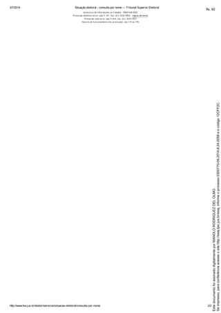 3/7/2014 Situação eleitoral - consulta por nome — Tribunal Superior Eleitoral
http://www.tse.jus.br/eleitor/servicos/situacao-eleitoral/consulta-por-nome 2/2
Assessoria de Informações ao Cidadão - 0800 648 0005
Protocolo Administrativo: sala V-101, fax: (61) 3030-9850 - regras de envio
Protocolo Judiciário: sala V-504, fax: (61) 3030-9951
Horário de funcionamento dos protocolos: das 11h às 19h
Seimpresso,paraconferênciaacesseositehttp://esaj.tjsc.jus.br/esaj,informeoprocesso0300770-09.2014.8.24.0058eocódigo12CFF2C.
EstedocumentofoiassinadodigitalmenteporMANOLORODRIGUEZDELOLMO.
fls. 92
 