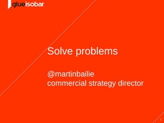 Solve problems

@martinbailie
commercial strategy director



                               1
 