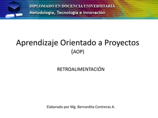 Aprendizaje Orientado a Proyectos (AOP) 
RETROALIMENTACIÓN 
Elaborado por Mg. Bernardita Contreras A.  