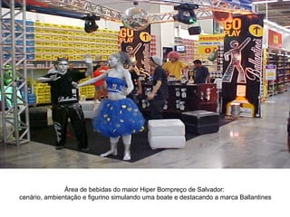 Área de bebidas do maior Hiper Bompreço de Salvador:  cenário, ambientação e figurino simulando uma boate e destacando a marca Ballantines 