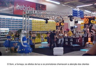 O Som, a fumaça, os efeitos de luz e os promotores chamavam a atenção dos clientes 