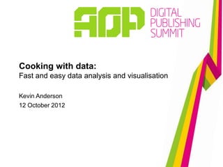 Cooking with data:
Fast and easy data analysis and visualisation

Kevin Anderson
12 October 2012
 