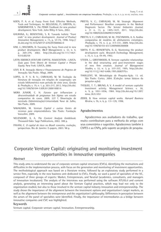 X
Corporate venture capital ... investimento em empresas inovadoras. Produção, v. xx, n. x, p. xx-xx, xxx/xxx, xxxx
Faury, T. et al.
KOEN, P. A. et al. Fuzzy Front End: Effective Methods,
Tools and Techniques. In: BELLIVEAU, P.; GRIFFIN, A.;
SOMERMEYER, S. The PDMA Toolbook for new product
development. New York: John Wiley & Sons, 2002.
KHURANA, A.; ROSENTHAL, S. R. Towards holistic “front
ends” in new product development. Journal of Product
Innovation Management, v. 15, p. 57-74, 1998. http://
dx.doi.org/10.1016/S0737-6782(97)00066-0
KIM, J.; WILEMON, D. Focusing the fuzzy front-end in new
product development. R&D Management, v. 32, n. 4,
p. 269-279, 2002. http://dx.doi.org/10.1111/1467-
9310.00259
LATIN AMERICA VENTURE CAPITAL ASSOCIATION - LAVCA.
Guia para Term Sheets de Venture Capital e Private
Equity. New York: LAVCA, 2008.
LEVY, R. R. Inovação Aberta e Financiamento de Projetos de
Inovação. São Paulo: Allagi, 2009.
LOPES, A. P. V. B. V.; CARVALHO, M. M. Evolução da
literatura de inovação em relações de cooperação: um
estudo bibliométrico num período de vinte anos. Gestão
& Produção, v. 19, n. 1, p. 203-217, 2012. http://dx.doi.
org/10.1590/S0104-530X2012000100014
MORA JUNIOR, C. H. Fatores que influenciam a
descontinuidade de programas Seis Sigma: um estudo
comparativo de casos. 2009. 227 f. Dissertação de
mestrado (Administração)-Universidade Nove de Julho,
São Paulo, 2009.
NAKAGAWA, M. Venture Capital e outras fontes de
recursos para empreendedores. São Paulo: Fundação
Vanzolini, 2009.
NEUENDORF, K. A. The Content Analysis Guidebook.
Thousand Oaks: Sage Publications, 2002. 308 p.
PAVANI, C. O capital de risco no Brasil: conceito, evolução,
perspectivas. Rio de Janeiro: E-papers, 2003. 98 p.
PRIETO, V. C.; CARVALHO, M. M. Strategic Alignment
and Performance: Brazilian companies in the Medical
Diagnostic Sector. The Service Industries Journal,
v.  31 n. 13, p. 1405-1427, 2011. http://dx.doi.
org/10.1080/02642060903576050
PRIETO, V. C.; CARVALHO, M. M.; FISCHMANN, A. A. Análise
comparativa de modelos de alinhamento estratégico.
Produção, v. 19, n. 2, p. 317-331, 2009. http://dx.doi.
org/10.1590/S0103-65132009000200008
SMITH, P. G.; REINERTSEN, D. G. Shortening the product
development cycle. Research-Technology Management,
v. 35, n. 3, p. 44-49, 1992.
STEIER, L.; GREENWOOD, R. Venture capitalist relationships
in the deal structuring and post-investment stages
of new firm creation. Journal of Management
Studies, v. 32, n. 3, p. 337-357, 1995. http://dx.doi.
org/10.1111/j.1467-6486.1995.tb00779.x
THIOLLENT, M. Metodologia da Pesquisa-Ação. 13. ed.
São Paulo: Cortez, 2004. (Coleção: temas básicos da
pesquisa-ação).
TYEBJEE, T. T.; BRUNO, A. V. A model of venture capitalist
investment activity. Management Science, v. 30,
n. 9, p. 1051-1056, 1984. http://dx.doi.org/10.1287/
mnsc.30.9.1051
ZIDER, B. How venture capital works. Harvard Business
Review, v. 76, n. 6, p. 131-139, 1998.
Agradecimentos
Agradecemos aos avaliadores do trabalho, que
muito contribuíram para a melhoria do artigo com
seus comentários e sugestões. Agradecemos também à
CAPES e ao CNPq, pelo suporte ao projeto de pesquisa.
Corporate Venture Capital: originating and monitoring investment
opportunities in innovative companies
Abstract
This study aims to understand the use of corporate venture capital structures (CVCs), identifying the motivations and
difficulties in the implementation process, with focus on the generation and monitoring of investment opportunities.
The methodological approach was based on a literature review, followed by an exploratory study performed in a
service firm, especially in the new business unit dedicated to CVCs. Finally, we used a panel of specialists of the VC,
composed of three groups of experts: Market, Entrepreneurs, and Neutral (academics, consultants, and managers
of innovation incubators). The analysis of the interviews was performed using the software ATLAS.ti and content
analysis, generating an interesting panel about the Venture Capital practices, which may lead not only to the
organization studied, but also to those involved in the venture capital industry innovation and entrepreneurship. The
study shows the importance of the alignment between the investment options and organization’s target markets, as
well as the alignment between the entrepreneur and the organization’s philosophy. Differences in perception between
the actors of the panel of specialists were identified. Finally, the importance of intermediaries as a bridge between
innovative companies and CVC was highlighted.
Keywords
Venture capital. Corporate venture capital. Innovation. Entrepreneurship.
 